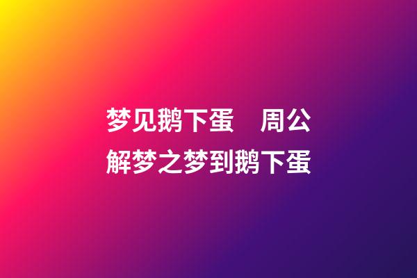 梦见鹅下蛋　周公解梦之梦到鹅下蛋